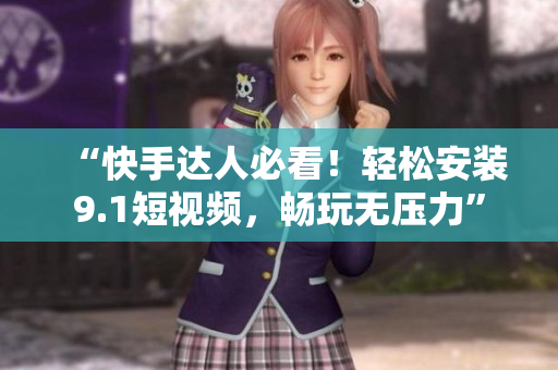 “快手达人必看！轻松安装9.1短视频，畅玩无压力”