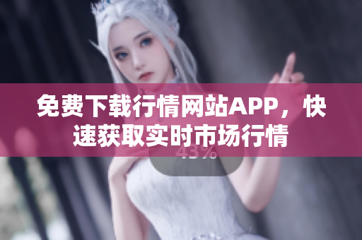 免费下载行情网站APP，快速获取实时市场行情