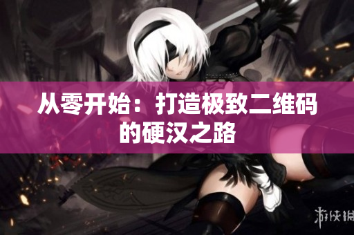 从零开始：打造极致二维码的硬汉之路