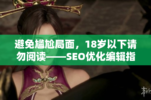 避免尴尬局面，18岁以下请勿阅读——SEO优化编辑指南