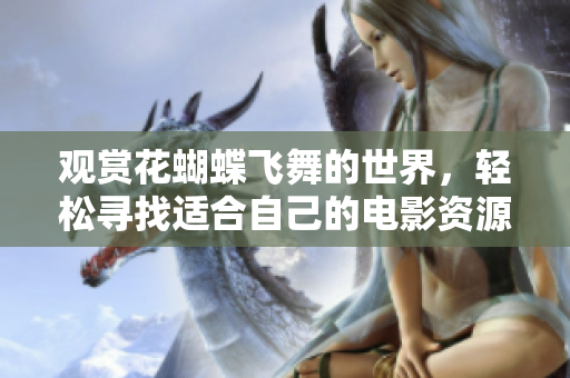 观赏花蝴蝶飞舞的世界，轻松寻找适合自己的电影资源
