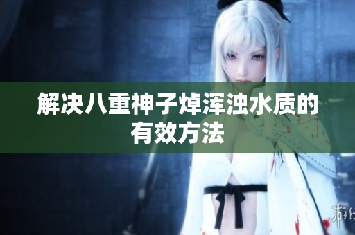 解决八重神子焯浑浊水质的有效方法