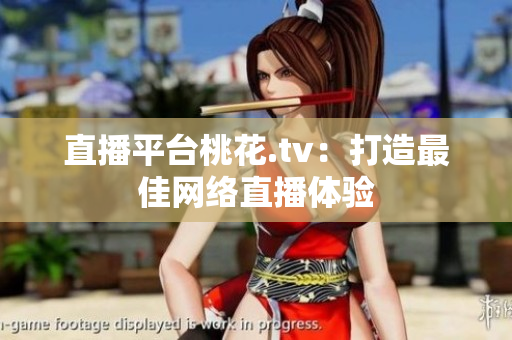 直播平台桃花.tv：打造最佳网络直播体验