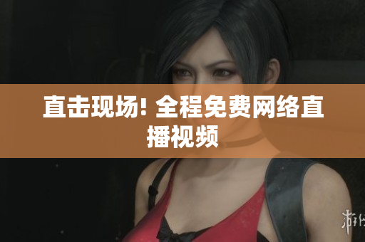 直击现场! 全程免费网络直播视频