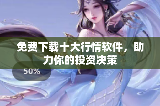 免费下载十大行情软件，助力你的投资决策