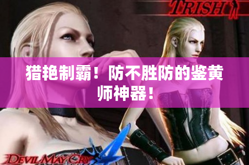 猎艳制霸！防不胜防的鉴黄师神器！