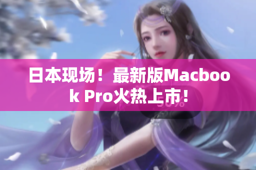 日本现场！最新版Macbook Pro火热上市！