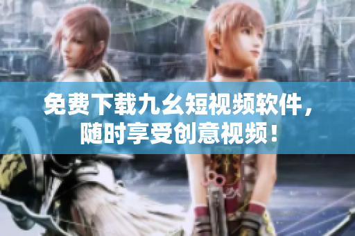 免费下载九幺短视频软件，随时享受创意视频！
