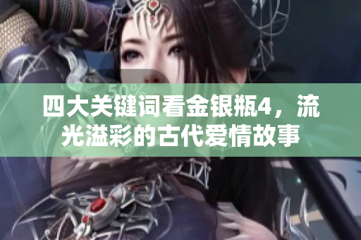 四大关键词看金银瓶4，流光溢彩的古代爱情故事