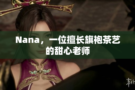 Nana，一位擅长旗袍茶艺的甜心老师