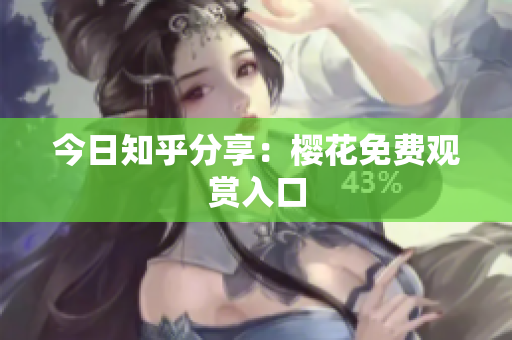 今日知乎分享：樱花免费观赏入口