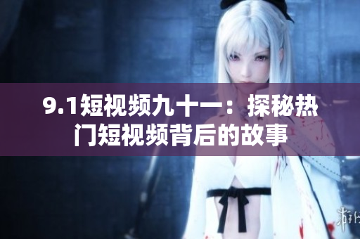 9.1短视频九十一：探秘热门短视频背后的故事