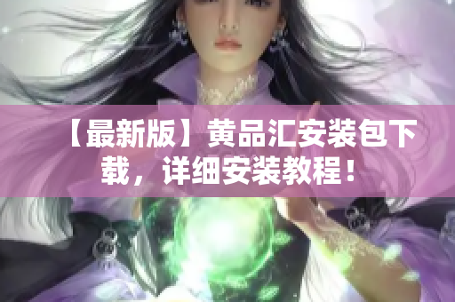 【最新版】黄品汇安装包下载，详细安装教程！