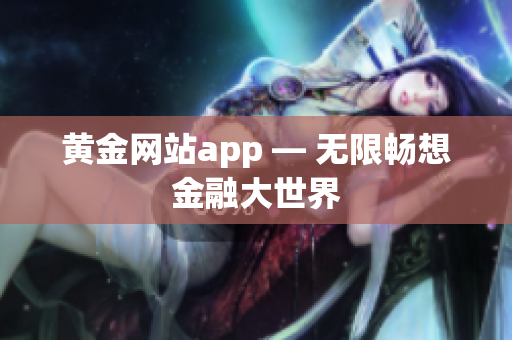 黄金网站app — 无限畅想金融大世界