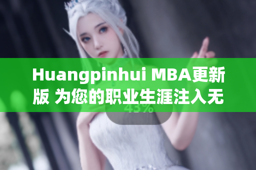 Huangpinhui MBA更新版 为您的职业生涯注入无限动力