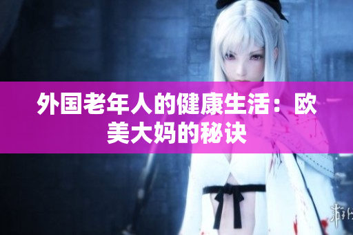 外国老年人的健康生活：欧美大妈的秘诀