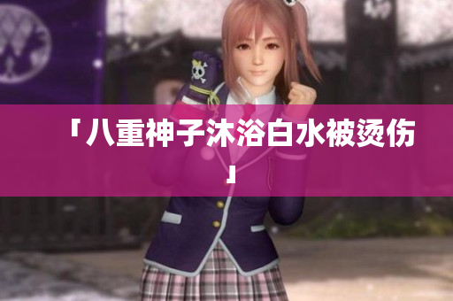 「八重神子沐浴白水被烫伤」