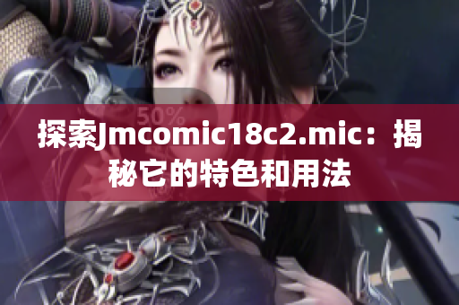 探索Jmcomic18c2.mic：揭秘它的特色和用法