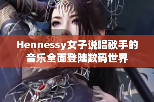 Hennessy女子说唱歌手的音乐全面登陆数码世界