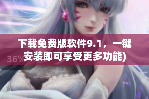 下载免费版软件9.1，一键安装即可享受更多功能)