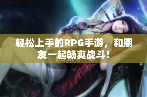 轻松上手的RPG手游，和朋友一起畅爽战斗！