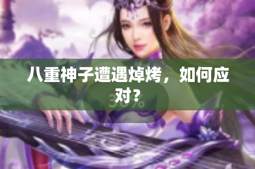 八重神子遭遇焯烤，如何应对？