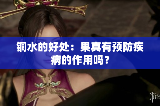 铜水的好处：果真有预防疾病的作用吗？