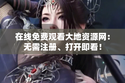 在线免费观看大地资源网：无需注册、打开即看！