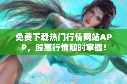 免费下载热门行情网站APP，股票行情随时掌握！