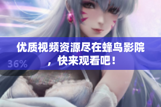 优质视频资源尽在蜂鸟影院，快来观看吧！