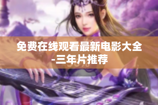 免费在线观看最新电影大全-三年片推荐