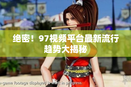 绝密！97视频平台最新流行趋势大揭秘
