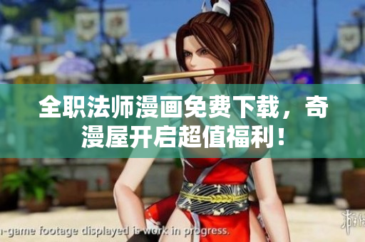 全职法师漫画免费下载，奇漫屋开启超值福利！