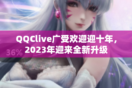 QQClive广受欢迎迎十年，2023年迎来全新升级