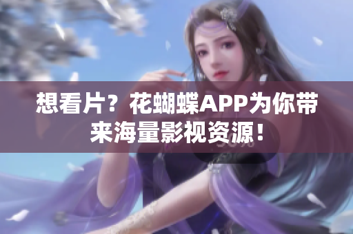 想看片？花蝴蝶APP为你带来海量影视资源！