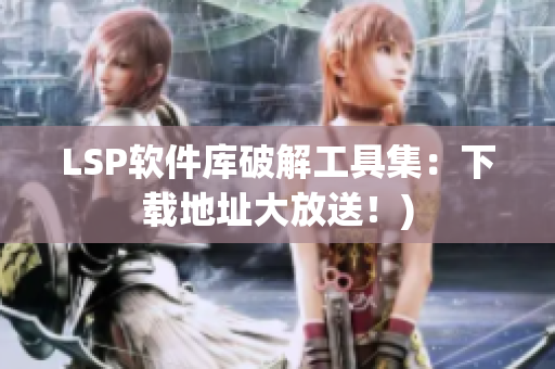 LSP软件库破解工具集：下载地址大放送！)