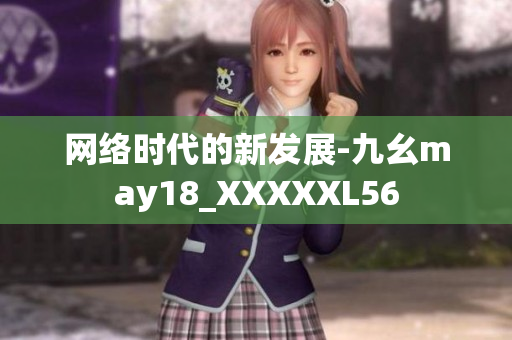 网络时代的新发展-九幺may18_XXXXXL56
