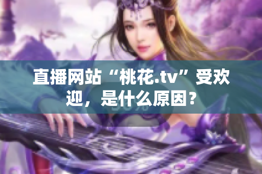 直播网站“桃花.tv”受欢迎，是什么原因？