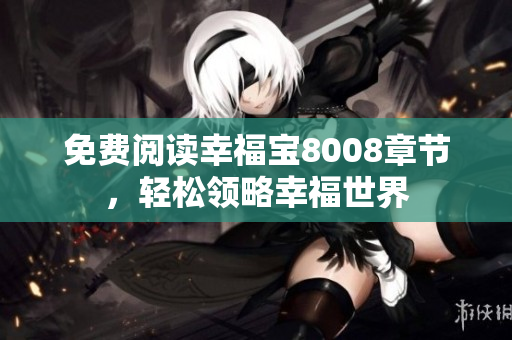 免费阅读幸福宝8008章节，轻松领略幸福世界