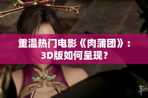 重温热门电影《肉蒲团》：3D版如何呈现？