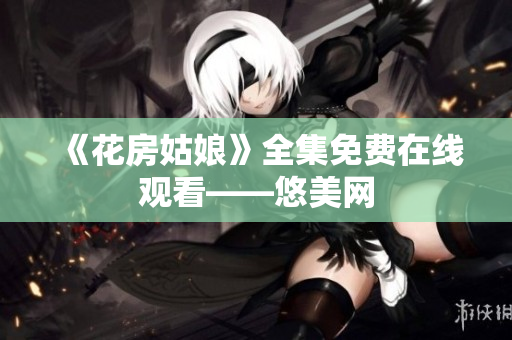 《花房姑娘》全集免费在线观看——悠美网