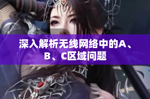 深入解析无线网络中的A、B、C区域问题