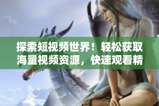 探索短视频世界！轻松获取海量视频资源，快速观看精彩内容