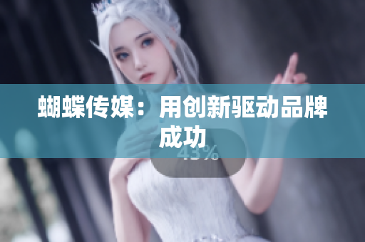 蝴蝶传媒：用创新驱动品牌成功