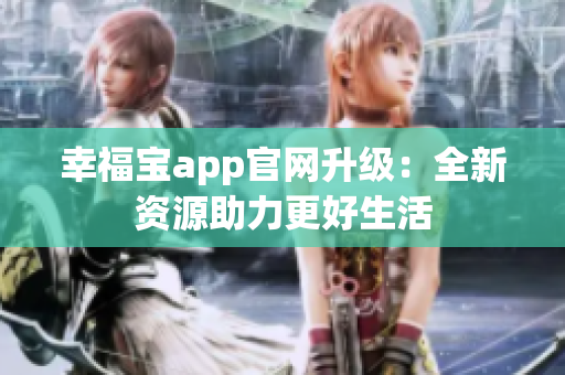幸福宝app官网升级：全新资源助力更好生活