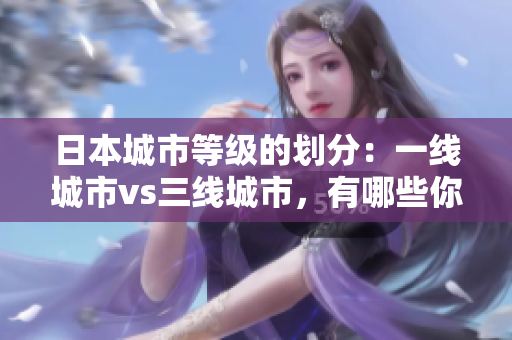 日本城市等级的划分：一线城市vs三线城市，有哪些你不知道的不同？