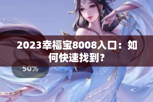 2023幸福宝8008入口：如何快速找到？