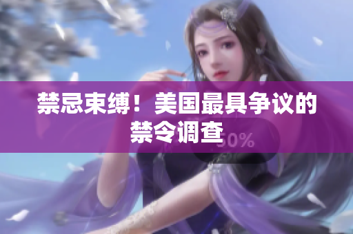 禁忌束缚！美国最具争议的禁令调查