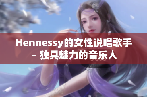Hennessy的女性说唱歌手 – 独具魅力的音乐人