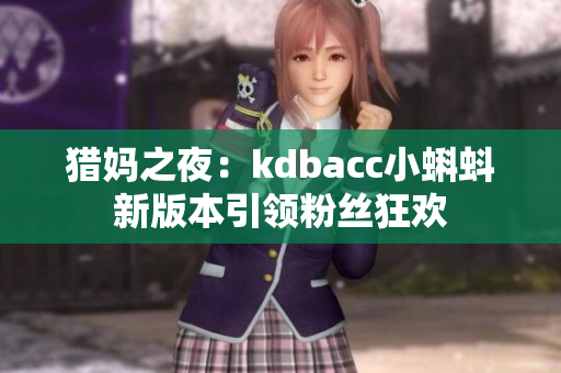 猎妈之夜：kdbacc小蝌蚪新版本引领粉丝狂欢